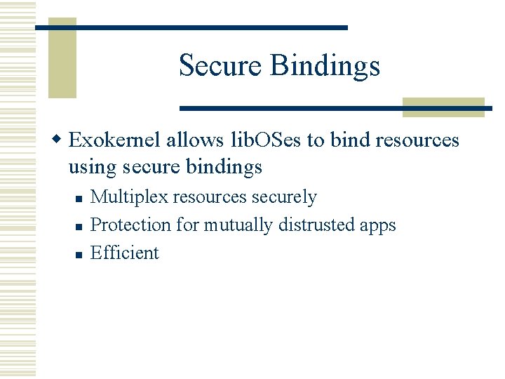 Secure Bindings w Exokernel allows lib. OSes to bind resources using secure bindings n