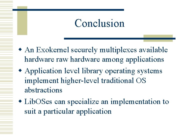Conclusion w An Exokernel securely multiplexes available hardware raw hardware among applications w Application