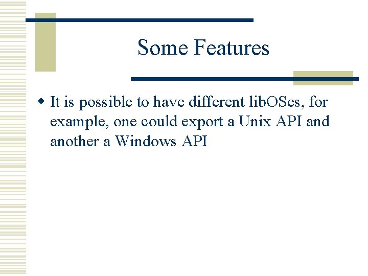 Some Features w It is possible to have different lib. OSes, for example, one