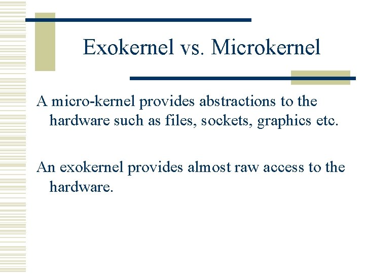 Exokernel vs. Microkernel A micro-kernel provides abstractions to the hardware such as files, sockets,