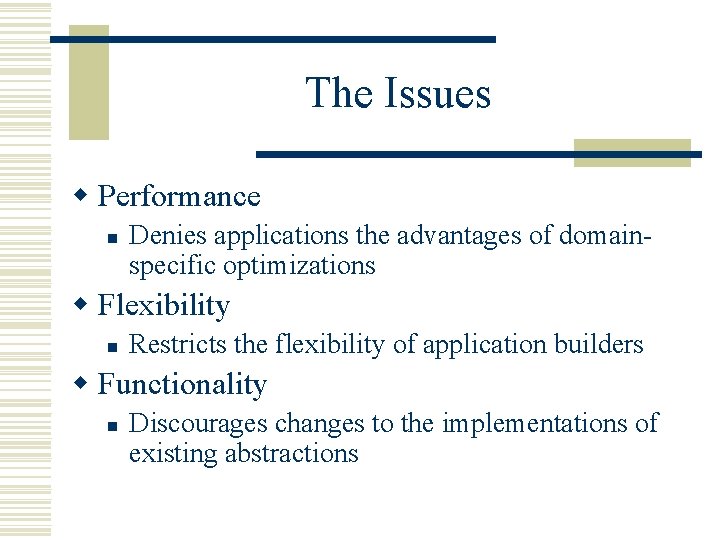 The Issues w Performance n Denies applications the advantages of domainspecific optimizations w Flexibility