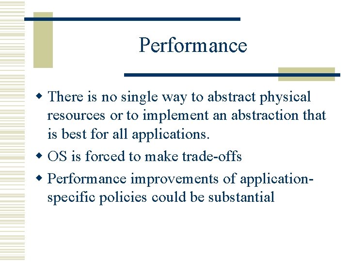 Performance w There is no single way to abstract physical resources or to implement