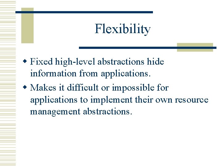 Flexibility w Fixed high-level abstractions hide information from applications. w Makes it difficult or