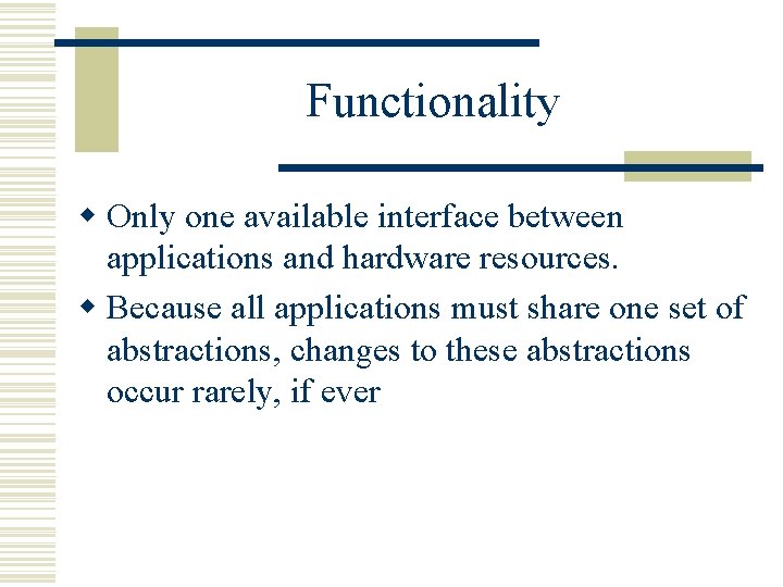 Functionality w Only one available interface between applications and hardware resources. w Because all