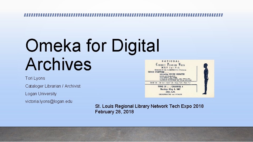 Omeka for Digital Archives Tori Lyons Cataloger Librarian / Archivist Logan University victoria. lyons@logan.