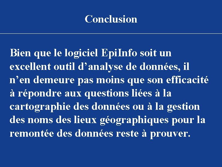 Conclusion Bien que le logiciel Epi. Info soit un excellent outil d’analyse de données,