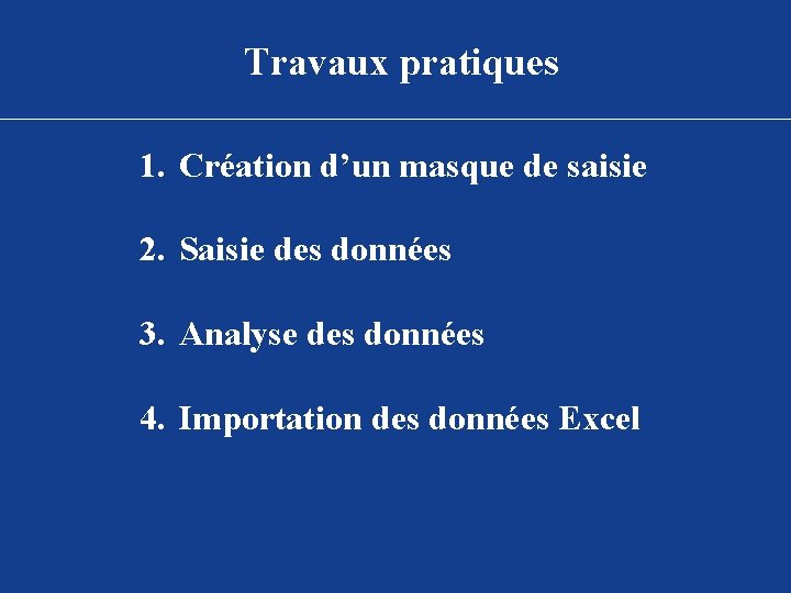 Travaux pratiques 1. Création d’un masque de saisie 2. Saisie des données 3. Analyse