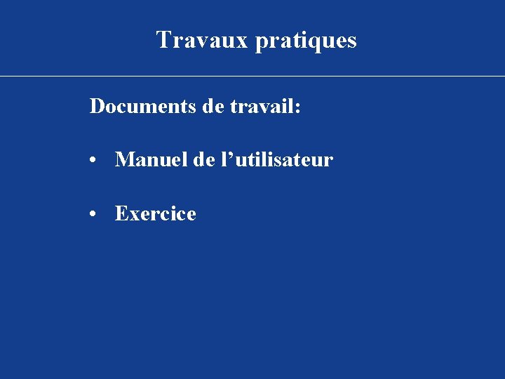 Travaux pratiques Documents de travail: • Manuel de l’utilisateur • Exercice 