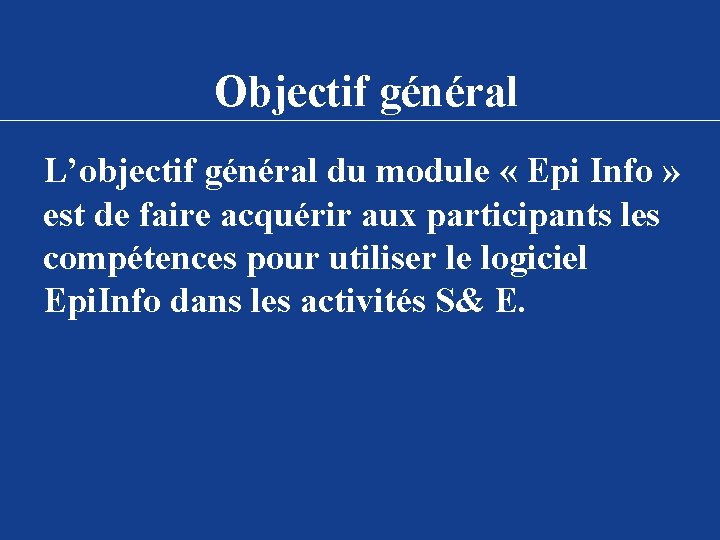 Objectif général L’objectif général du module « Epi Info » est de faire acquérir