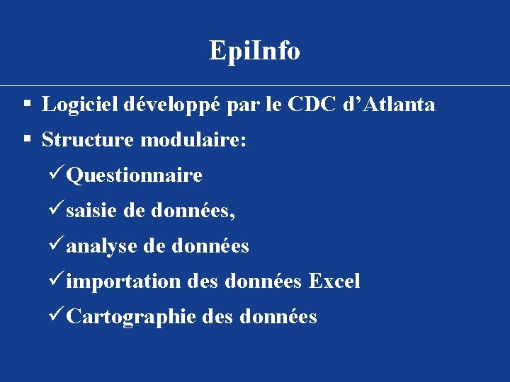Epi. Info § Logiciel développé par le CDC d’Atlanta § Structure modulaire: üQuestionnaire üsaisie