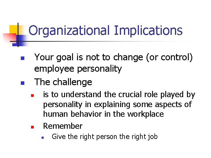 Organizational Implications Your goal is not to change (or control) employee personality The challenge