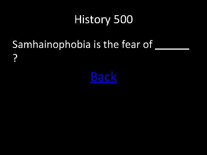 History 500 Samhainophobia is the fear of ? Back 