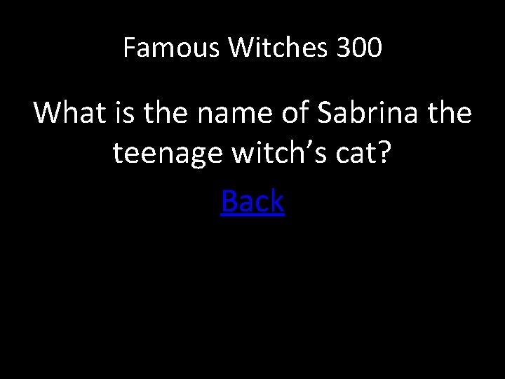 Famous Witches 300 What is the name of Sabrina the teenage witch’s cat? Back