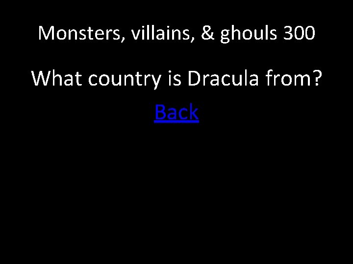 Monsters, villains, & ghouls 300 What country is Dracula from? Back 