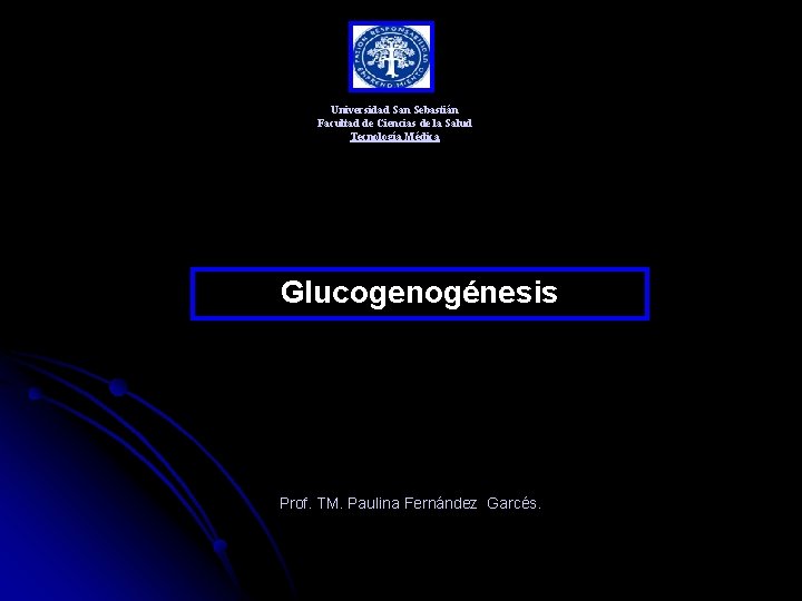 Universidad San Sebastián Facultad de Ciencias de la Salud Tecnología Médica Glucogenogénesis Prof. TM.