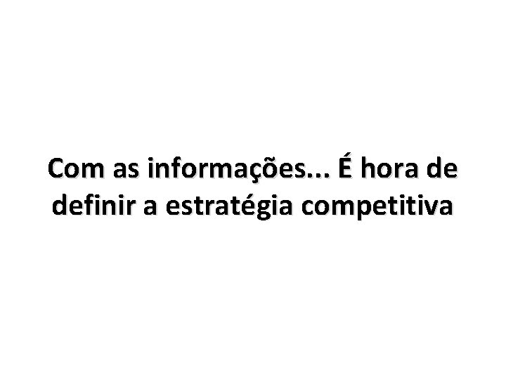 Com as informações. . . É hora de definir a estratégia competitiva 