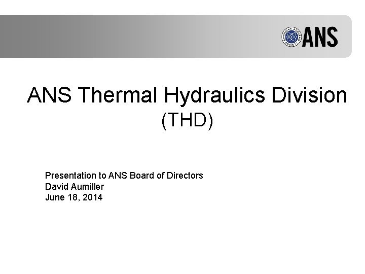 ANS Thermal Hydraulics Division (THD) Presentation to ANS Board of Directors David Aumiller June