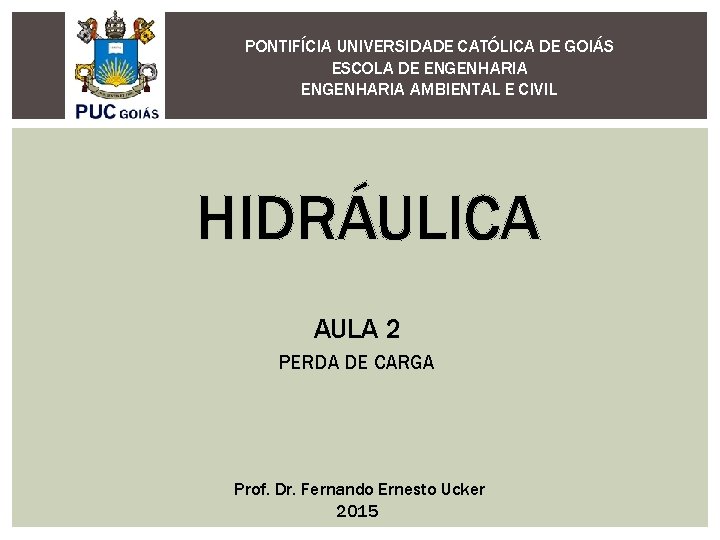 PONTIFÍCIA UNIVERSIDADE CATÓLICA DE GOIÁS ESCOLA DE ENGENHARIA AMBIENTAL E CIVIL HIDRÁULICA AULA 2