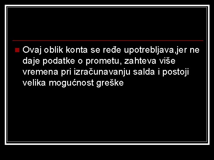 n Ovaj oblik konta se ređe upotrebljava, jer ne daje podatke o prometu, zahteva