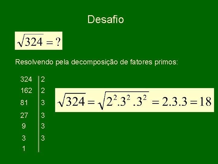 Desafio Resolvendo pela decomposição de fatores primos: 324 2 162 2 81 3 27