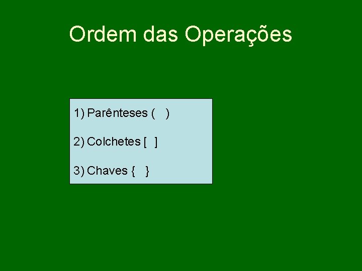 Ordem das Operações 1) Parênteses ( ) 2) Colchetes [ ] 3) Chaves {