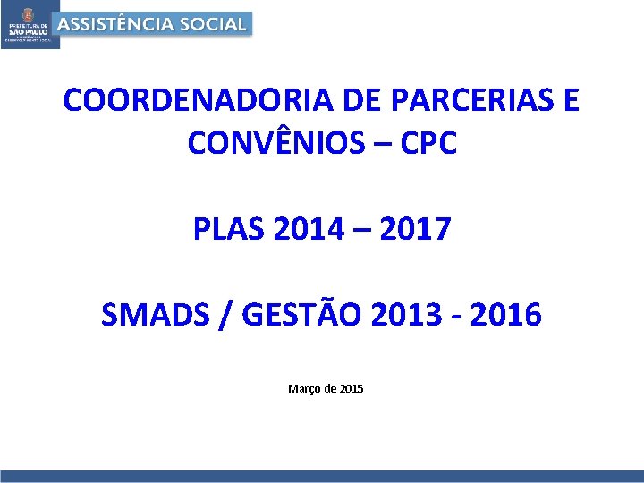 COORDENADORIA DE PARCERIAS E CONVÊNIOS – CPC PLAS 2014 – 2017 SMADS / GESTÃO COORDENADORIA DE PARCERIAS E CONVÊNIOS – CPC PLAS 2014 – 2017 SMADS / GESTÃO