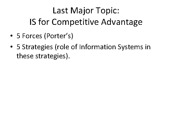 Last Major Topic: IS for Competitive Advantage • 5 Forces (Porter’s) • 5 Strategies