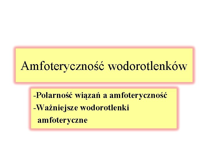 Amfoteryczność wodorotlenków -Polarność wiązań a amfoteryczność -Ważniejsze wodorotlenki amfoteryczne 