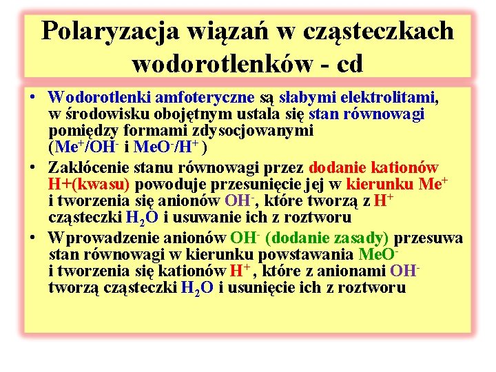 Polaryzacja wiązań w cząsteczkach wodorotlenków - cd • Wodorotlenki amfoteryczne są słabymi elektrolitami, w