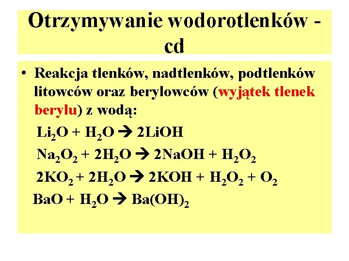 Otrzymywanie wodorotlenków cd • Reakcja tlenków, nadtlenków, podtlenków litowców oraz berylowców (wyjątek tlenek berylu)