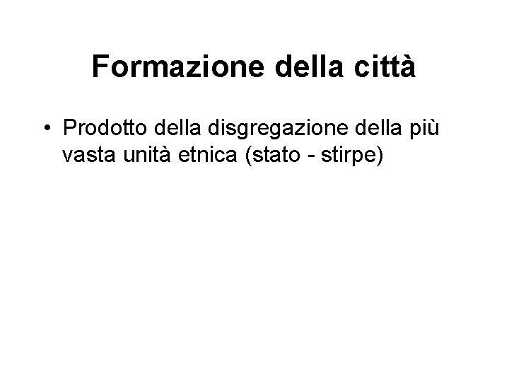 Formazione della città • Prodotto della disgregazione della più vasta unità etnica (stato -