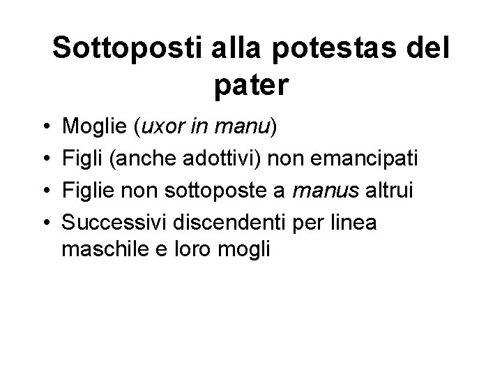 Sottoposti alla potestas del pater • • Moglie (uxor in manu) Figli (anche adottivi)