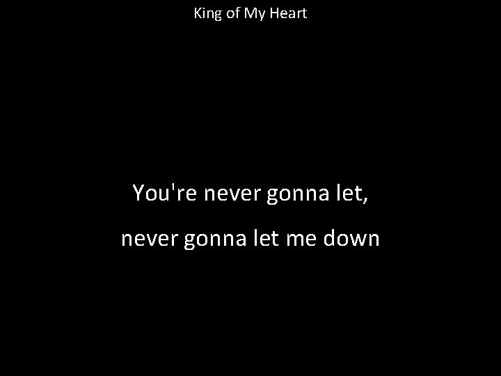 King of My Heart You're never gonna let, never gonna let me down 