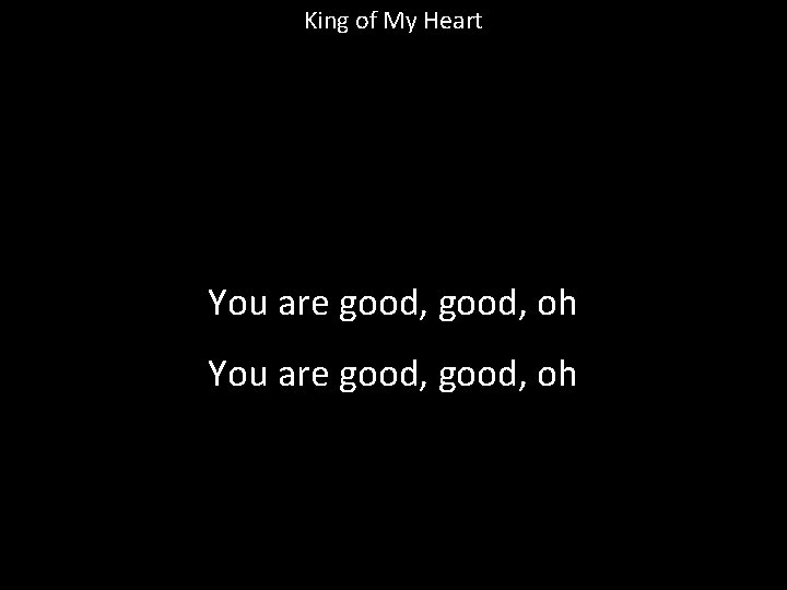 King of My Heart You are good, oh 