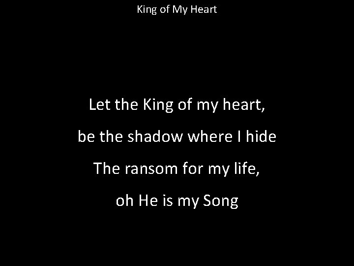 King of My Heart Let the King of my heart, be the shadow where