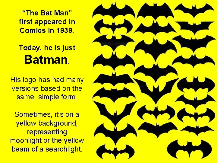 “The Bat Man” first appeared in Comics in 1939. Today, he is just Batman.