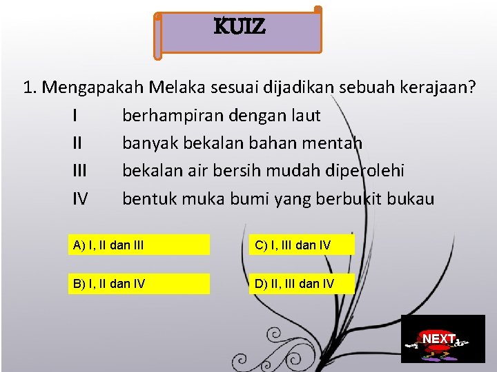 KUIZ 1. Mengapakah Melaka sesuai dijadikan sebuah kerajaan? I berhampiran dengan laut II banyak