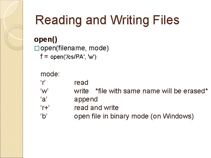 Reading and Writing Files open() � open(filename, mode) f = open('/cs/PA', 'w') mode: ‘r’
