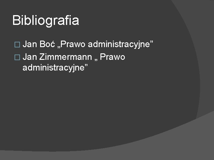 Bibliografia � Jan Boć „Prawo administracyjne” � Jan Zimmermann „ Prawo administracyjne” 