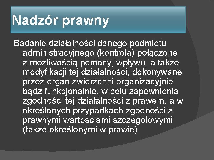 Nadzór prawny Badanie działalności danego podmiotu administracyjnego (kontrola) połączone z możliwością pomocy, wpływu, a