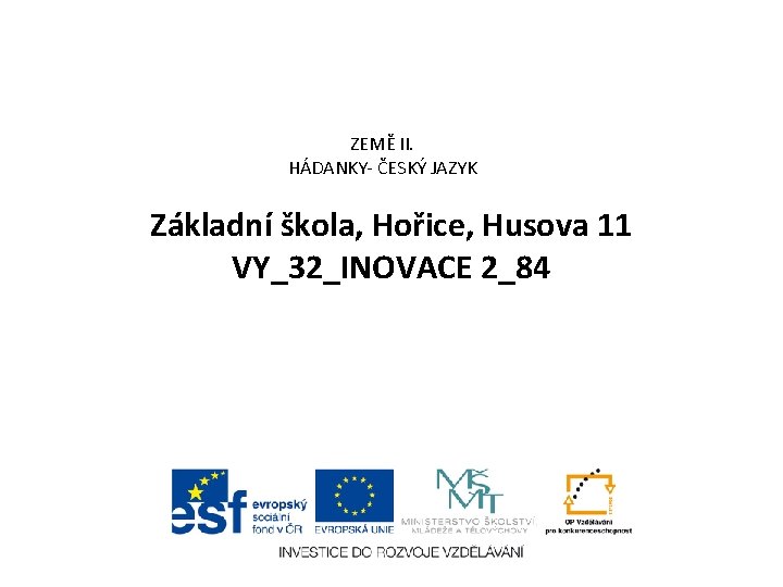 ZEMĚ II. HÁDANKY- ČESKÝ JAZYK Základní škola, Hořice, Husova 11 VY_32_INOVACE 2_84 