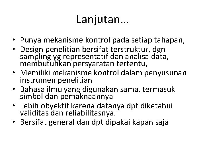 Lanjutan… • Punya mekanisme kontrol pada setiap tahapan, • Design penelitian bersifat terstruktur, dgn Lanjutan… • Punya mekanisme kontrol pada setiap tahapan, • Design penelitian bersifat terstruktur, dgn