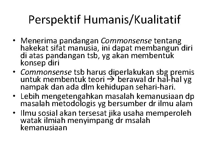 Perspektif Humanis/Kualitatif • Menerima pandangan Commonsense tentang hakekat sifat manusia, ini dapat membangun diri