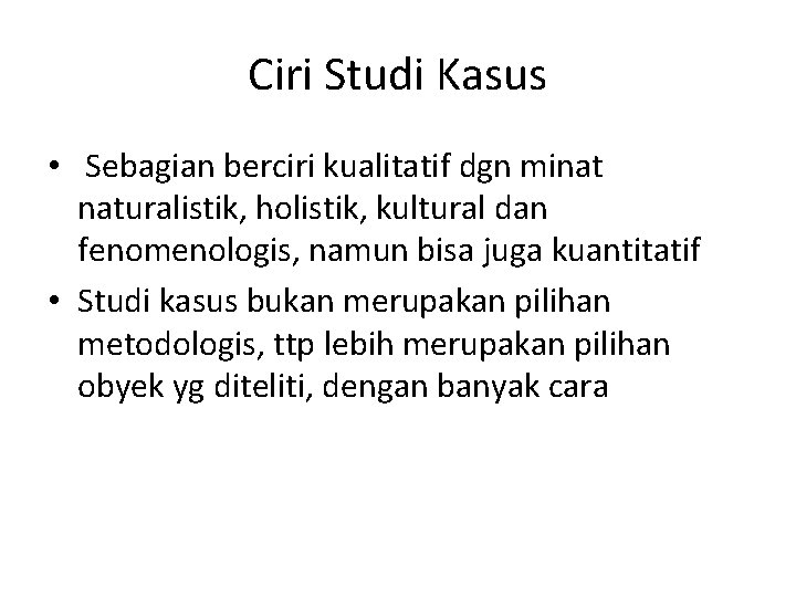 Ciri Studi Kasus • Sebagian berciri kualitatif dgn minat naturalistik, holistik, kultural dan fenomenologis, Ciri Studi Kasus • Sebagian berciri kualitatif dgn minat naturalistik, holistik, kultural dan fenomenologis,