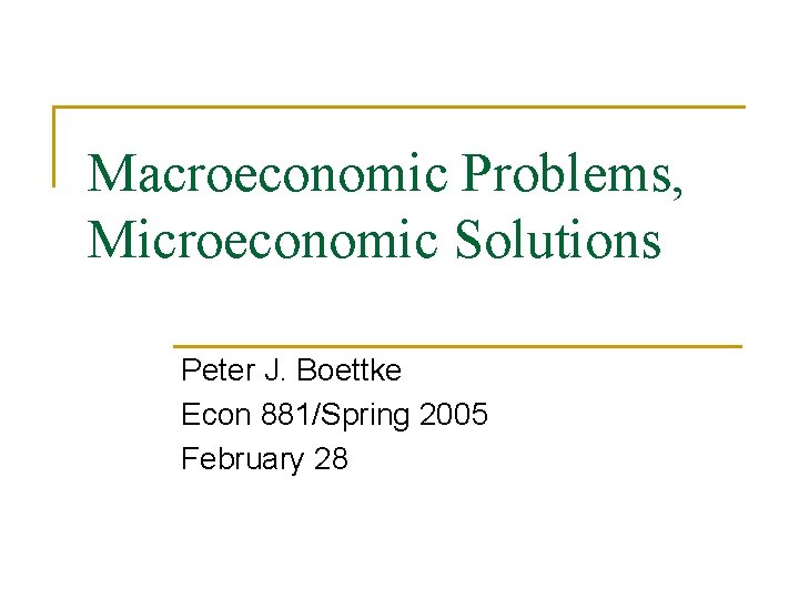 Macroeconomic Problems, Microeconomic Solutions Peter J. Boettke Econ 881/Spring 2005 February 28 