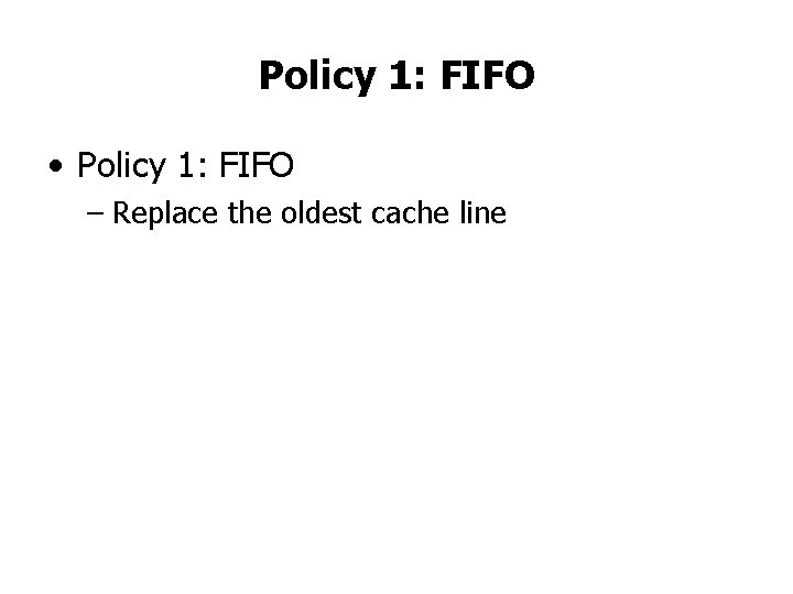 Policy 1: FIFO • Policy 1: FIFO – Replace the oldest cache line 