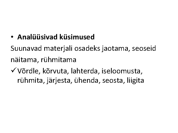  • Analüüsivad küsimused Suunavad materjali osadeks jaotama, seoseid näitama, rühmitama ü Võrdle, kõrvuta,