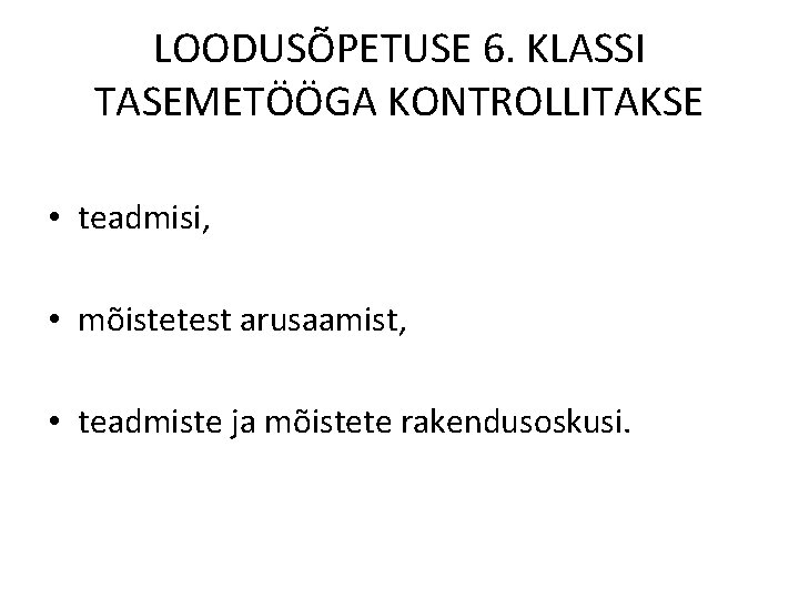 LOODUSÕPETUSE 6. KLASSI TASEMETÖÖGA KONTROLLITAKSE • teadmisi, • mõistetest arusaamist, • teadmiste ja mõistete