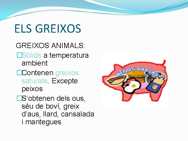 ELS GREIXOS ANIMALS: �Sòlids a temperatura ambient �Contenen greixos saturats. Excepte peixos �S’obtenen dels