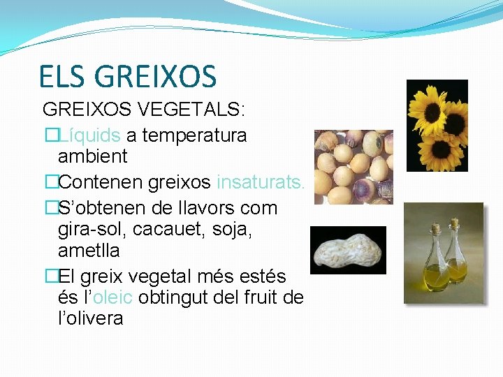 ELS GREIXOS VEGETALS: �Líquids a temperatura ambient �Contenen greixos insaturats. �S’obtenen de llavors com